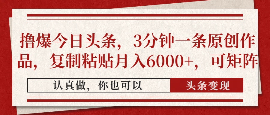 撸爆今日头条，3分钟一条原创作品，复制粘贴月入6000+，可矩阵凯哥轻创网-网创项目资源站-副业项目-创业项目-搞钱项目凯哥轻创网