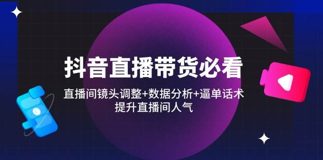 （14388期）抖音直播带货必看：直播间镜头调整+数据分析+逼单话术，提升直播间人气凯哥轻创网-网创项目资源站-副业项目-创业项目-搞钱项目凯哥轻创网