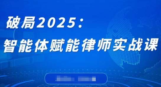 破局2025：智能体赋能律师实战课，打破编程壁垒，完成复杂任务，沉淀专属知识，赋能律师实务凯哥轻创网-网创项目资源站-副业项目-创业项目-搞钱项目凯哥轻创网