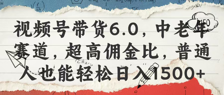 视频号带货6.0，中老年赛道，超高佣金比，普通人也能轻松日入1500+凯哥轻创网-网创项目资源站-副业项目-创业项目-搞钱项目凯哥轻创网