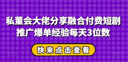 私董会大佬分享融合付费短剧推广爆单经验每天3位数凯哥轻创网-网创项目资源站-副业项目-创业项目-搞钱项目凯哥轻创网