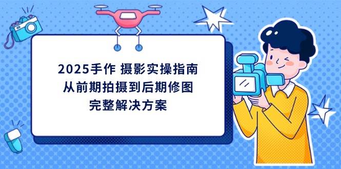 （14270期）2025手作 摄影实操指南，从前期拍摄到后期修图的完整解决方案凯哥轻创网-网创项目资源站-副业项目-创业项目-搞钱项目凯哥轻创网