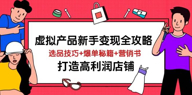 （14223期）虚拟产品新手变现全攻略，选品技巧+爆单秘籍+营销书，打造高利润店铺凯哥轻创网-网创项目资源站-副业项目-创业项目-搞钱项目凯哥轻创网