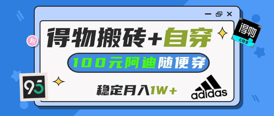 【得物】鞋服搬砖,自穿阿迪100+,一单50-500+,小白轻松上手,月入1W+凯哥轻创网-网创项目资源站-副业项目-创业项目-搞钱项目凯哥轻创网