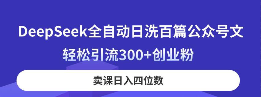 （14326期）DeepSeek全自动日洗百篇公众号文，轻松引流300+创业粉，卖课日入四位数！凯哥轻创网-网创项目资源站-副业项目-创业项目-搞钱项目凯哥轻创网