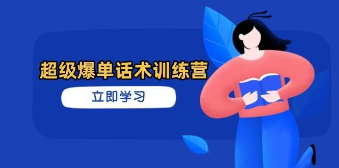 超级爆单话术训练营，掌握高效销售技巧，轻松实现订单爆发凯哥轻创网-网创项目资源站-副业项目-创业项目-搞钱项目凯哥轻创网