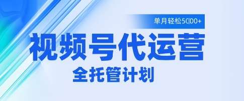 视频号代运营2.0，全程托管招募，单月轻松变现5k【揭秘】凯哥轻创网-网创项目资源站-副业项目-创业项目-搞钱项目凯哥轻创网