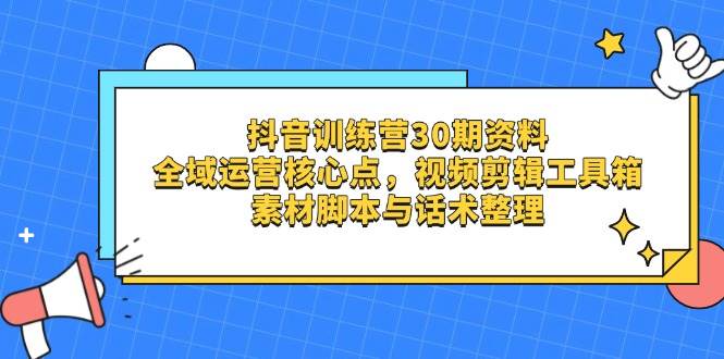 （14366期）抖音训练营30期资料，全域运营核心点，视频剪辑工具箱 素材脚本与话术整理凯哥轻创网-网创项目资源站-副业项目-创业项目-搞钱项目凯哥轻创网