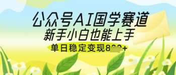 公众号AI国学爆文，国学赛道风口，新手小白也能轻松上手，单日稳定变现几张凯哥轻创网-网创项目资源站-副业项目-创业项目-搞钱项目凯哥轻创网