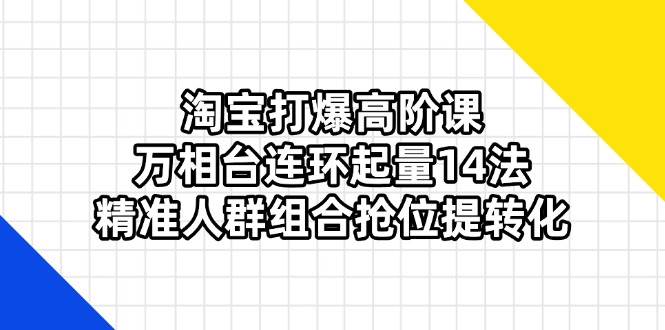 （14298期）淘宝打爆高阶课：万相台连环起量14法，精准人群组合抢位提转化凯哥轻创网-网创项目资源站-副业项目-创业项目-搞钱项目凯哥轻创网