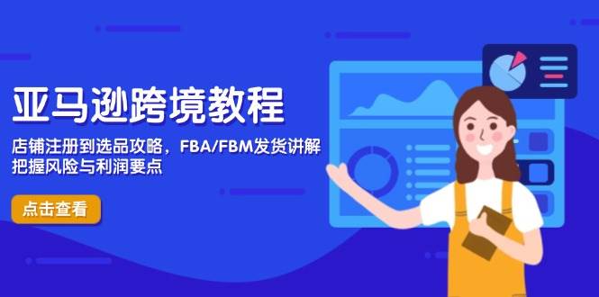 （14500期）亚马逊跨境教程，店铺注册到选品攻略，FBA/FBM发货讲解，把握风险与利润凯哥轻创网-网创项目资源站-副业项目-创业项目-搞钱项目凯哥轻创网