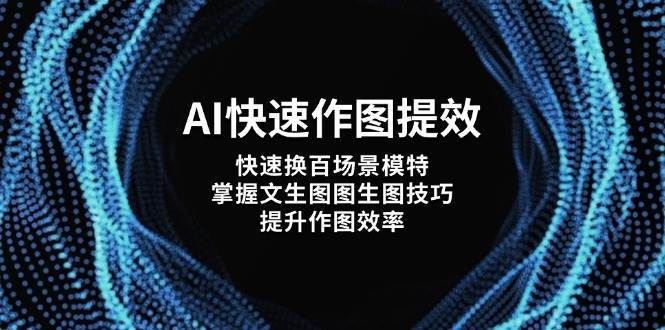 AI快速作图提效，快速换百场景模特，掌握文生图图生图技巧，提升作图效率凯哥轻创网-网创项目资源站-副业项目-创业项目-搞钱项目凯哥轻创网