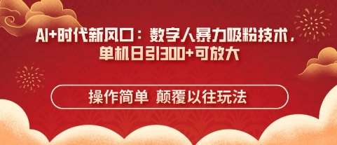 AI+时代新风口：数字人暴力吸粉技术，单机日引3张+可放大凯哥轻创网-网创项目资源站-副业项目-创业项目-搞钱项目凯哥轻创网