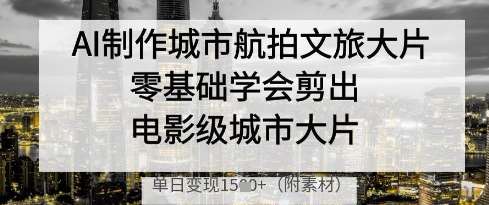 AI制作城市航拍文旅大片，零基础学会剪出电影级城市大片，单日变现多张凯哥轻创网-网创项目资源站-副业项目-创业项目-搞钱项目凯哥轻创网