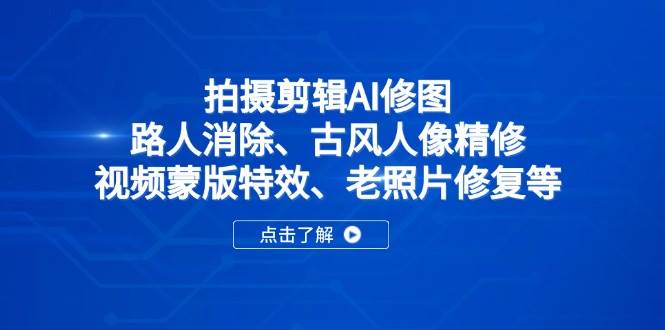 （14277期）拍摄剪辑AI修图：路人消除、古风人像精修、视频蒙版特效、老照片修复等凯哥轻创网-网创项目资源站-副业项目-创业项目-搞钱项目凯哥轻创网