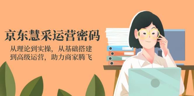 （14248期）京东慧采运营密码：从理论到实操，从基础搭建到高级运营，助力商家腾飞凯哥轻创网-网创项目资源站-副业项目-创业项目-搞钱项目凯哥轻创网