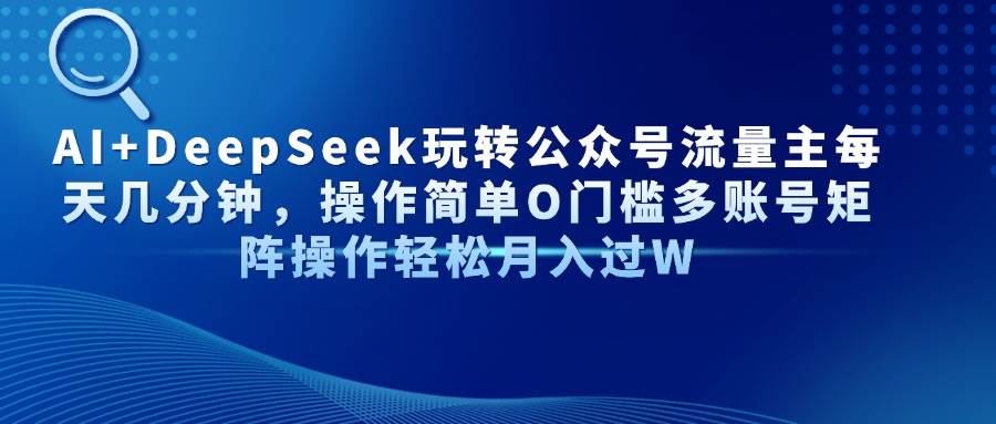 （14398期）AI+DeepSeek玩转公众号流量主每天几分钟，操作简单O门槛多账号矩阵操作…凯哥轻创网-网创项目资源站-副业项目-创业项目-搞钱项目凯哥轻创网