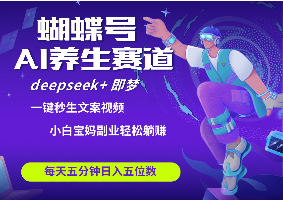 蝴蝶号大健康养生赛道+deepseek AI快速产出爆款视频   起号快  带货超级猛 每天仅需五分钟 变现路子太广了 日入五位数 小白 宝妈 上班族副业 轻松躺赚凯哥轻创网-网创项目资源站-副业项目-创业项目-搞钱项目凯哥轻创网