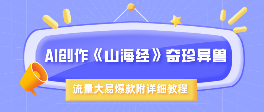 AI创作《山海经》奇珍异兽，超现实画风，流量大易爆款，附详细教程凯哥轻创网-轻创网-创业网-网创项目资源站-副业项目-创业项目-搞钱项目凯哥轻创网