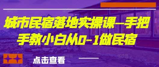 城市民宿落地实操课—手把手教小白从0-1做民宿凯哥轻创网-网创项目资源站-副业项目-创业项目-搞钱项目凯哥轻创网