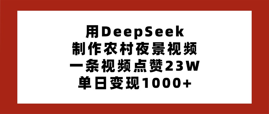 用DeepSeek制作农村夜景视频，一条视频点赞23W，单日变现1000+凯哥轻创网-网创项目资源站-副业项目-创业项目-搞钱项目凯哥轻创网