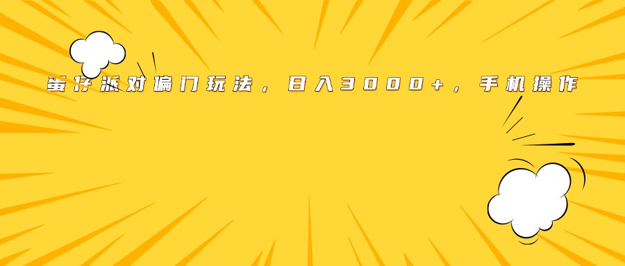 蛋仔派对偏门玩法，日入3000+，手机操作凯哥轻创网-网创项目资源站-副业项目-创业项目-搞钱项目凯哥轻创网