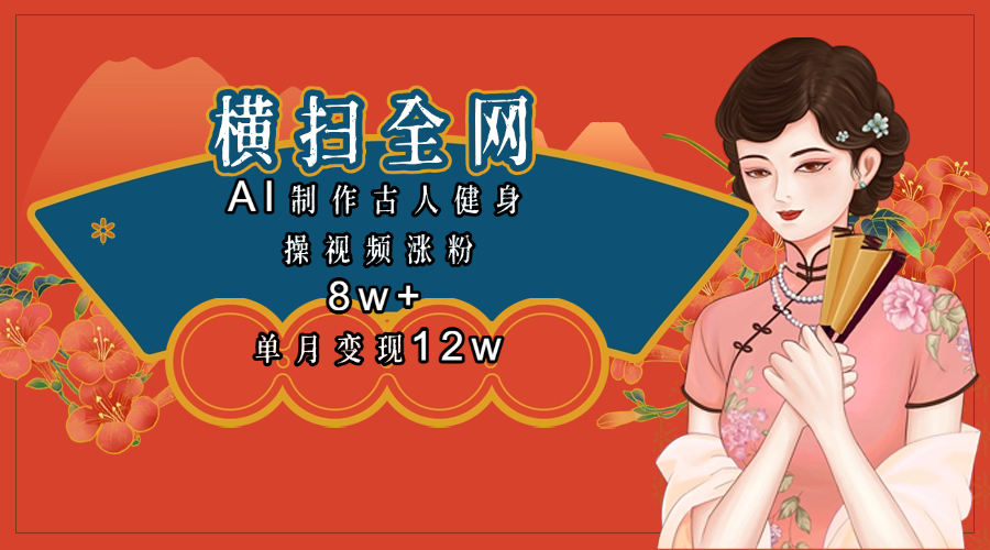 全网都在疯传的古人健身操视频 单月变现12w+凯哥轻创网-网创项目资源站-副业项目-创业项目-搞钱项目凯哥轻创网