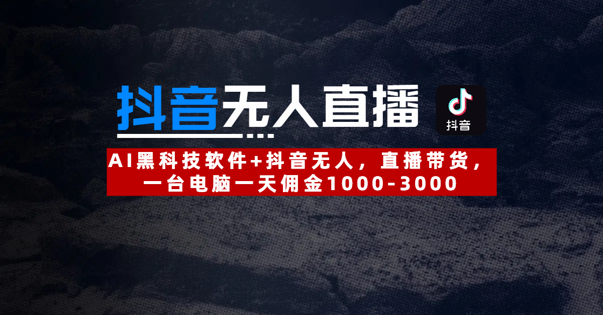【抖音无人直播】AI黑科技软件+抖音无人直播带货，一台电脑一天佣金1000-3000凯哥轻创网-网创项目资源站-副业项目-创业项目-搞钱项目凯哥轻创网