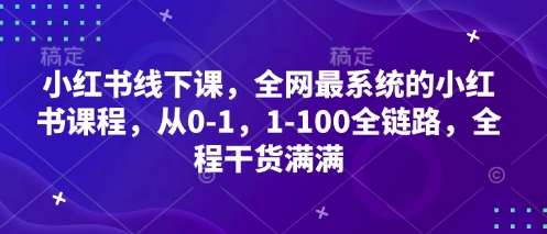 小红书线下课，全网最系统的小红书课程，从0-1，1-100全链路，全程干货满满凯哥轻创网-网创项目资源站-副业项目-创业项目-搞钱项目凯哥轻创网