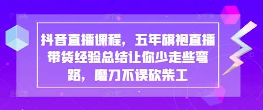 抖音直播课程，五年旗袍直播带货经验总结让你少走些弯路，磨刀不误砍柴工凯哥轻创网-网创项目资源站-副业项目-创业项目-搞钱项目凯哥轻创网