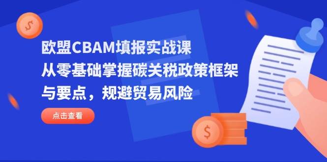 （14342期）欧盟CBAM填报实战课，从零基础掌握碳关税政策框架与要点，规避贸易风险凯哥轻创网-网创项目资源站-副业项目-创业项目-搞钱项目凯哥轻创网