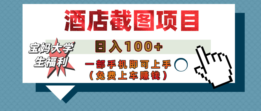 【宝妈大学生福利】酒店截图项目，日入100+，一部手机即可上手（免费上车赚钱）凯哥轻创网-网创项目资源站-副业项目-创业项目-搞钱项目凯哥轻创网
