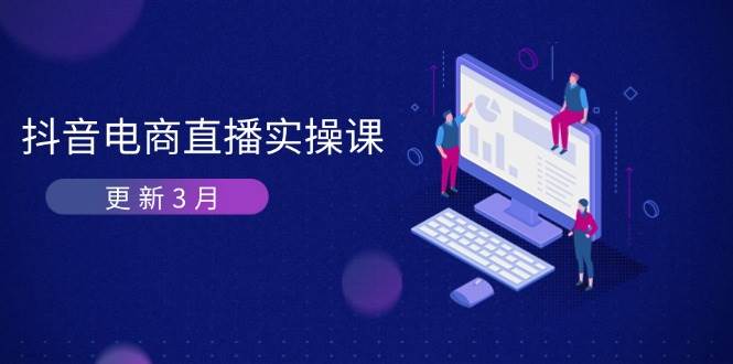 （14253期）抖音电商直播实操课-更新3月 深度剖析算法机制 快速提升直播GMV与带货变现凯哥轻创网-网创项目资源站-副业项目-创业项目-搞钱项目凯哥轻创网