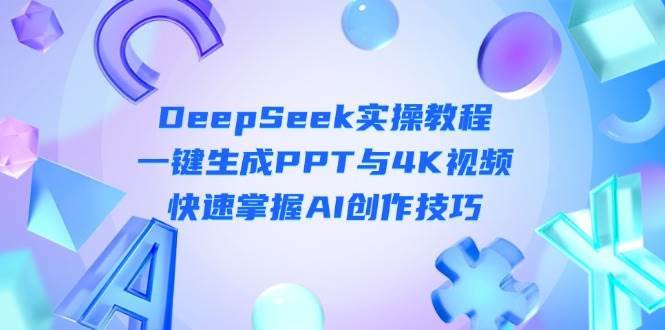 DeepSeek入门实操教程：一键生成PPT与4K视频，快速掌握AI创作技巧凯哥轻创网-网创项目资源站-副业项目-创业项目-搞钱项目凯哥轻创网
