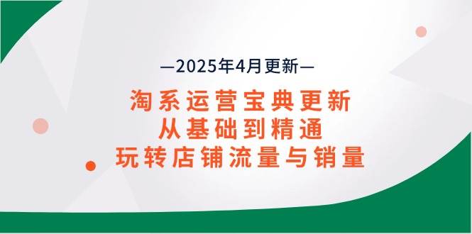 （14468期）淘系运营宝典2025年4月更新，从基础到精通，玩转店铺流量与销量凯哥轻创网-网创项目资源站-副业项目-创业项目-搞钱项目凯哥轻创网