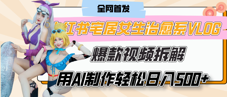 小红书宅居女生治愈系VLOG爆款视频拆解，用AI制作也能轻松日入500+，有手就行！凯哥轻创网-网创项目资源站-副业项目-创业项目-搞钱项目凯哥轻创网