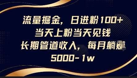 流量掘金，日进粉100+，当天上粉当天见钱，长期管道收入，每月躺挣5k凯哥轻创网-网创项目资源站-副业项目-创业项目-搞钱项目凯哥轻创网