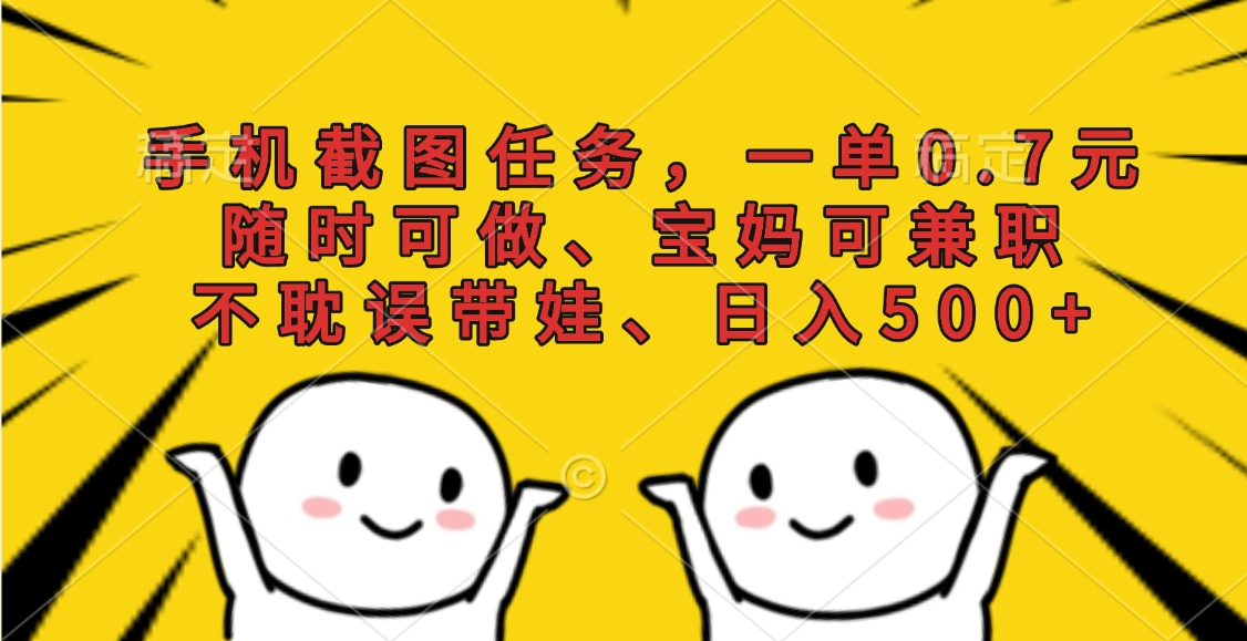手机截图任务，一单0.7元，随时可做、宝妈可兼职，不耽误带娃、日入500+凯哥轻创网-网创项目资源站-副业项目-创业项目-搞钱项目凯哥轻创网