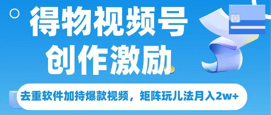得物视频号创作者激励，去重软件加持爆款视频，矩阵玩儿法月入 2w➕凯哥轻创网-网创项目资源站-副业项目-创业项目-搞钱项目凯哥轻创网