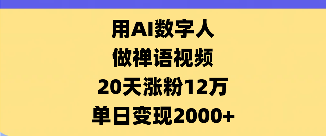 AI数字人，禅语视频，20天涨粉12万，单日变现2000+凯哥轻创网-网创项目资源站-副业项目-创业项目-搞钱项目凯哥轻创网
