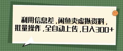 利用信息差，闲鱼卖虚拟资料，批量操作，全自动上传，日入3张凯哥轻创网-网创项目资源站-副业项目-创业项目-搞钱项目凯哥轻创网