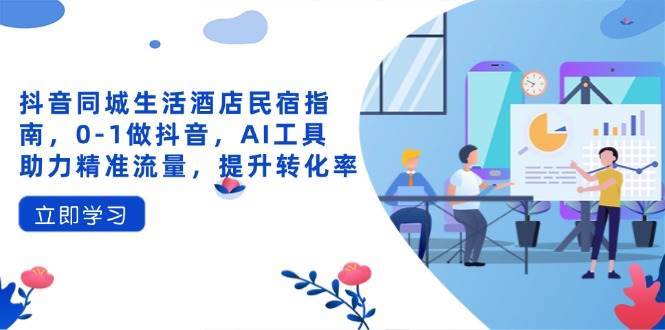 抖音同城生活酒店民宿指南，0-1做抖音，AI工具助力精准流量，提升转化率凯哥轻创网-网创项目资源站-副业项目-创业项目-搞钱项目凯哥轻创网