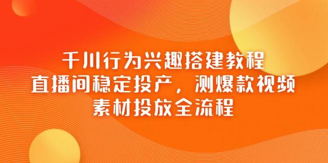 （14444期）千川行为兴趣搭建教程，直播间稳定投产，测爆款视频，素材投放全流程凯哥轻创网-网创项目资源站-副业项目-创业项目-搞钱项目凯哥轻创网
