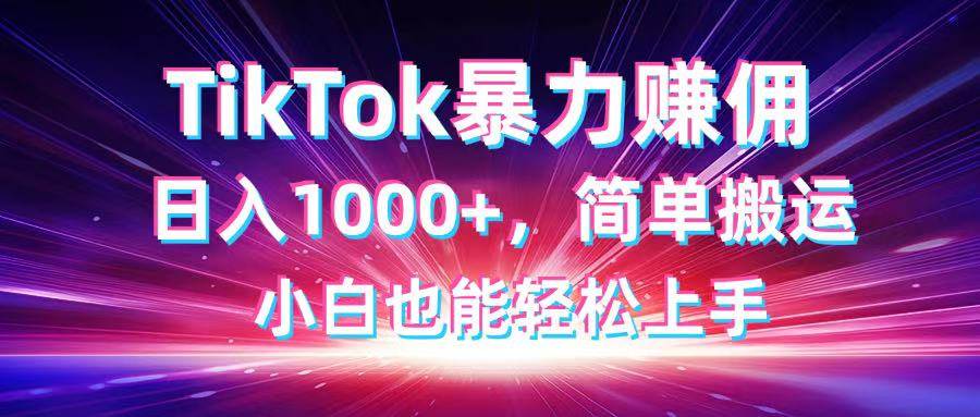 （14402期）TikTok搬运暴力赚佣，日入1000+，简单搬运，小白也能轻松上手凯哥轻创网-网创项目资源站-副业项目-创业项目-搞钱项目凯哥轻创网