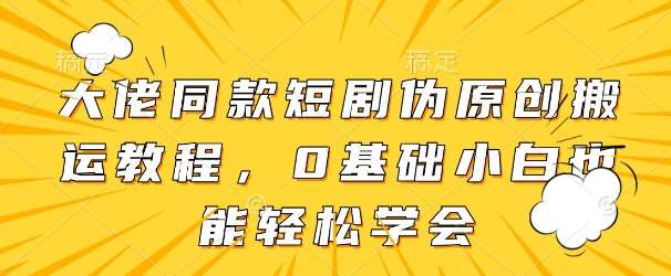 大佬同款短剧伪原创搬运方法，0基础小白也能轻松学会凯哥轻创网-网创项目资源站-副业项目-创业项目-搞钱项目凯哥轻创网