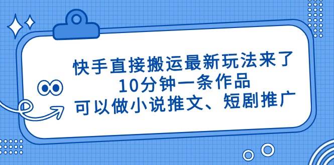 （14450期）快手直接搬运最新玩法来了，10分钟一条作品，可以做小说推文、短剧推广…凯哥轻创网-网创项目资源站-副业项目-创业项目-搞钱项目凯哥轻创网
