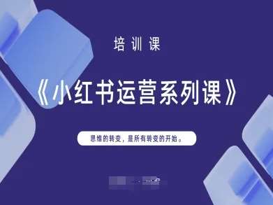 小红书运营系列课，思维的转变，是所有转变的开始凯哥轻创网-网创项目资源站-副业项目-创业项目-搞钱项目凯哥轻创网
