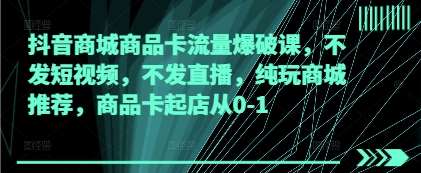 抖音商城商品卡流量爆破课，不发短视频，不发直播，纯玩商城推荐，商品卡起店从0-1凯哥轻创网-网创项目资源站-副业项目-创业项目-搞钱项目凯哥轻创网