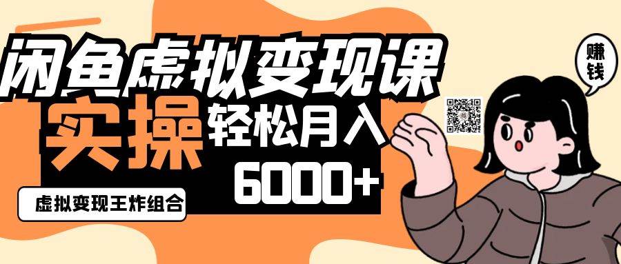 2025闲鱼虚拟产品变现程，实操王炸组合，轻松月入6000+凯哥轻创网-网创项目资源站-副业项目-创业项目-搞钱项目凯哥轻创网