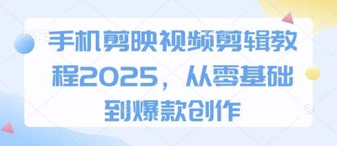手机剪映视频剪辑教程2025，从零基础到爆款创作凯哥轻创网-网创项目资源站-副业项目-创业项目-搞钱项目凯哥轻创网
